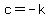 +c+=+-k+