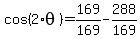+cos%28+2%2Atheta+%29+=+169%2F169+-+288%2F169+