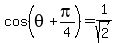 +cos+%28+theta+%2Bpi%2F4+%29+=+1+%2F+sqrt%282%29+