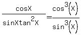 +cosX%2F%28sinX+tan%5E2X%29+=+cos%5E3%28X%29%2Fsin%5E3%28X%29+