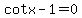 +cotx-1=0+