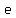 +e+