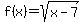 +f%28x%29=sqrt%28x-7%29+