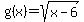 +g%28x%29+=+sqrt%28x+-+6%29