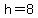 +h=8