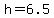 +h+=+6.5+