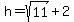+h+=+sqrt%2811%29+%2B+2+