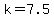 +k+=+7.5+