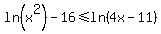 +ln%28x%5E2%29+-+16+%3C=+ln%284x+-+11%29+