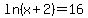 +ln%28x+%2B+2%29=+16+