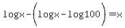 \"+log%28+x+%29+-+%28+log%28+x+%29+-+log%28+100+%29+%29+=+x+\"