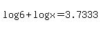 +log%286%29+%2B+log%28x%29+=+3.7333+