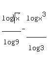 +log%28sqrt%28x%29%29%2Flog%289%29+-+log%28x%5E3%29%2Flog%283%29+