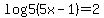 +log5%285x-1%29=2+