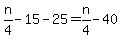 +n%2F4+-+15+-+25+=+n%2F4+-+40+