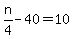 +n%2F4+-+40+=+10+