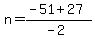 +n+=+%28+-51+%2B+27+%29+%2F+%28-2%29+