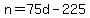 \"+n+=+75d+-+225+\"