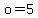 +o=5