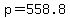 +p+=+558.8+