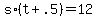+s%2A%28+t+%2B+.5+%29+=+12+