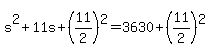 +s%5E2+%2B+11s+%2B+%28+11%2F2+%29%5E2+=+3630+%2B+%28+11%2F2+%29%5E2+