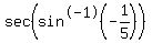 +sec%28sin%5E-1%28-1%2F5%29%29+