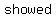 +showed