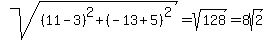 +sqrt%28%2811-3%29%5E2+%2B+%28-13%2B5%29%5E2%29+=+sqrt%28128%29+=+8sqrt%282%29+