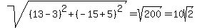 +sqrt%28%2813-3%29%5E2+%2B+%28-15%2B5%29%5E2%29+=+sqrt%28200%29+=+10sqrt%282%29