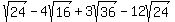 +sqrt%2824%29+-+4sqrt%2816%29+%2B+3sqrt%2836%29+-+12sqrt%2824%29+