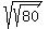 +sqrt%28sqrt%2880%29%29+