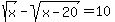 +sqrt%28x%29-sqrt%28x-20%29=10