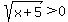 +sqrt%28x%2B5%29%3E0+