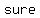 +sure