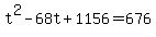 +t%5E2+-+68t+%2B+1156+=+676+