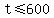 +t+%3C=+600+