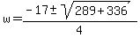 +w+=+%28+-17+%2B-+sqrt%28+289+%2B+336+%29%29+%2F+4+
