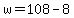 +w+=+108+-+8+