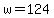 +w+=+124+