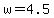 +w+=+4.5+