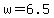 +w+=+6.5+