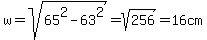 +w+=+sqrt%2865%5E2+-+63%5E2%29+=+sqrt%28256%29+=+16cm