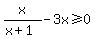 +x%2F%28x%2B1%29-3x%3E=0+