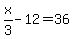 +x%2F3+-+12+=+36+