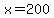 +x=+200