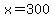 +x=300