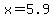 +x=5.9