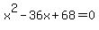 +x%5E2+-+36x+%2B+68+=+0+
