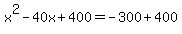 +x%5E2+-+40x+%2B+400++=+-300+%2B+400+